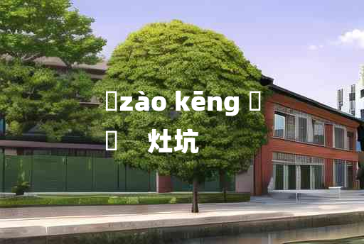 
	zào kēng 	
	    灶坑