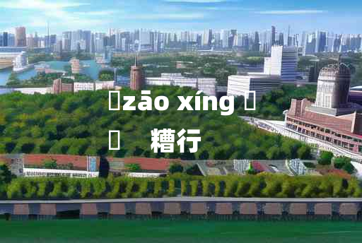 
	zāo xíng 	
	    糟行