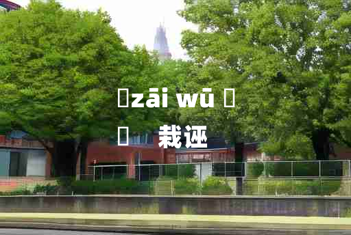 
	zāi wū 	
	    栽诬