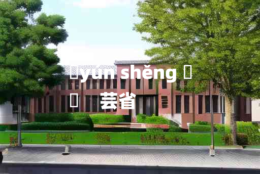 
	yún shěng 	
	    芸省