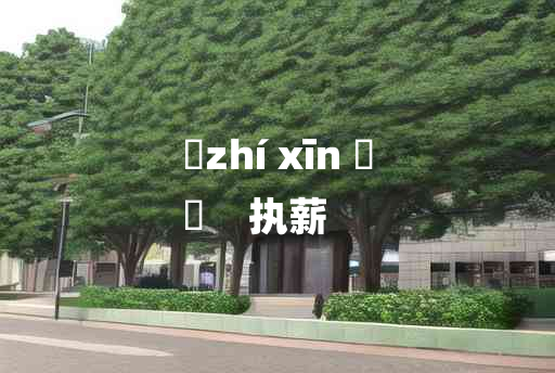 
	zhí xīn 	
	    执薪