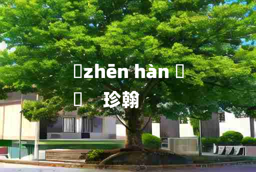 
	zhēn hàn 	
	    珍翰