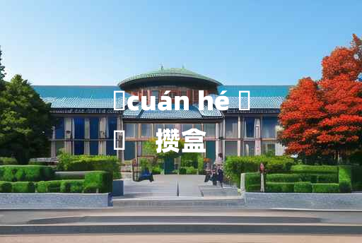 
	cuán hé 	
	    攒盒