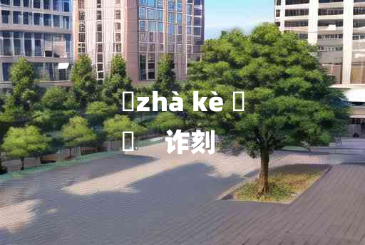 
	zhà kè 	
	    诈刻