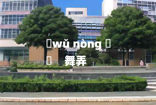 
	wǔ nòng 	
	    舞弄