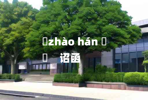 
	zhào hán 	
	    诏函