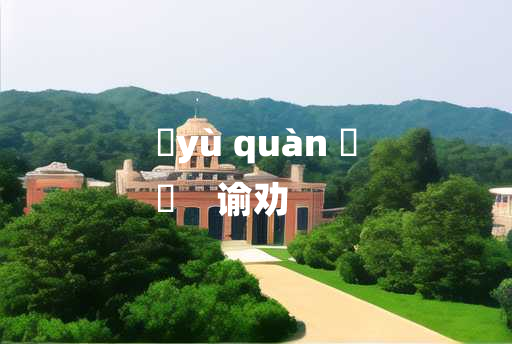 
	yù quàn 	
	    谕劝