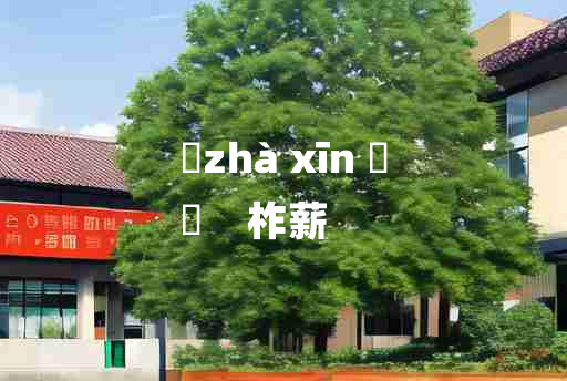 
	zhà xīn 	
	    柞薪