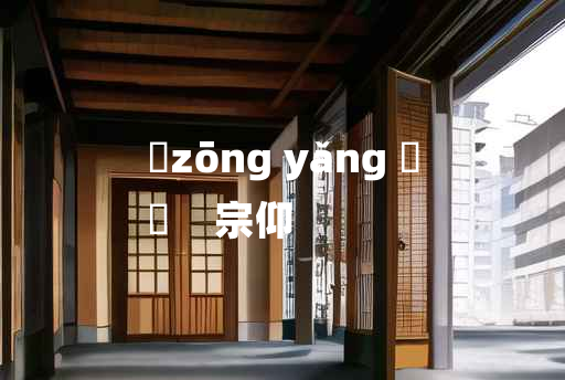 
	zōng yǎng 	
	    宗仰