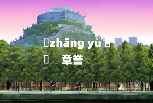 
	zhāng yù 	
	    章誉