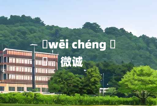 
	wēi chéng 	
	    微诚