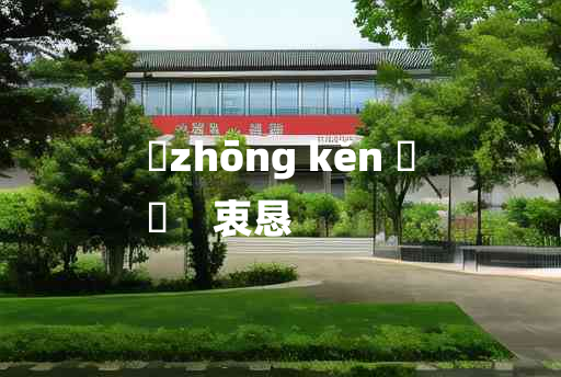 
	zhōng kěn 	
	    衷恳