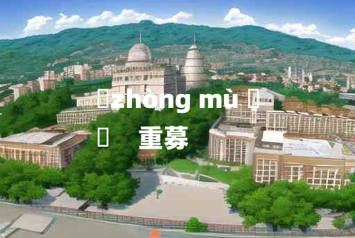 
	zhòng mù 	
	    重募