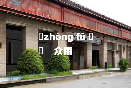 
	zhòng fǔ 	
	    众甫