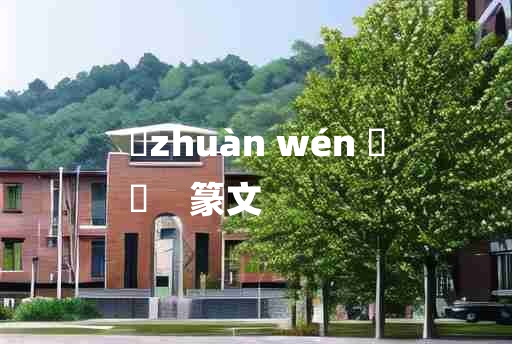 
	zhuàn wén 	
	    篆文