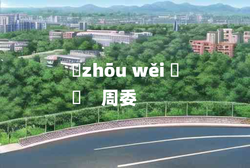 
	zhōu wěi 	
	    周委