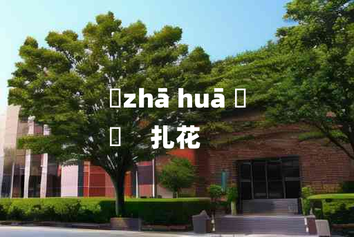 
	zhā huā 	
	    扎花