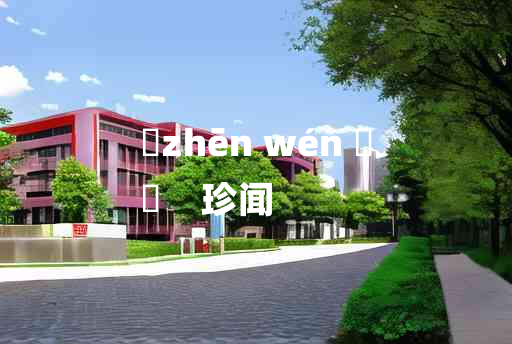 
	zhēn wén 	
	    珍闻