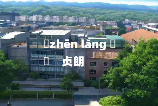 
	zhēn lǎng 	
	    贞朗