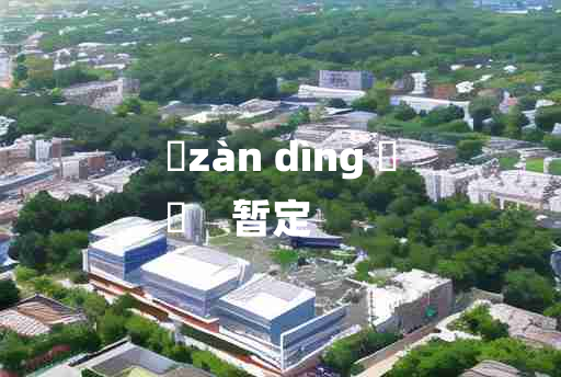 
	zàn dìng 	
	    暂定