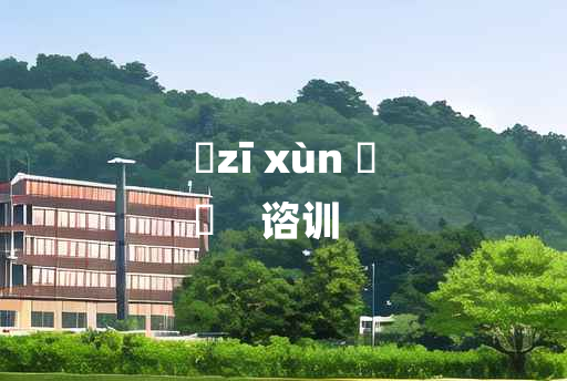 
	zī xùn 	
	    谘训