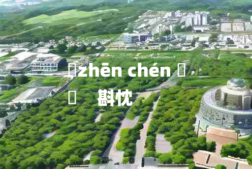 
	zhēn chén 	
	    斟忱