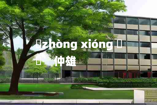 
	zhòng xióng 	
	    仲雄