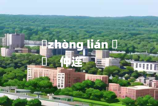 
	zhòng lián 	
	    仲连