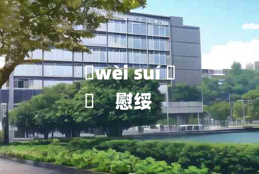 
	wèi suí 	
	    慰绥