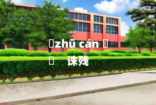 
	zhū cán 	
	    诛残