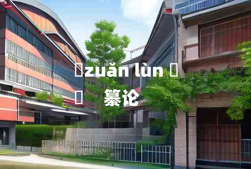 
	zuǎn lùn 	
	    纂论