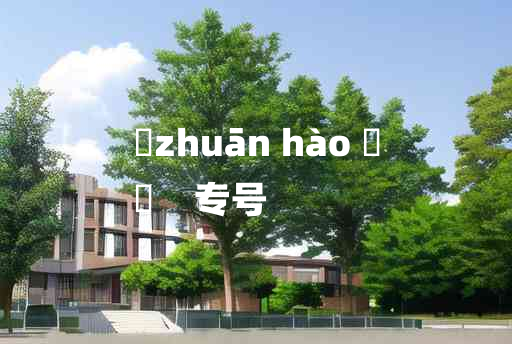 
	zhuān hào 	
	    专号