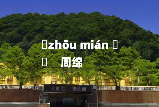 
	zhōu mián 	
	    周绵