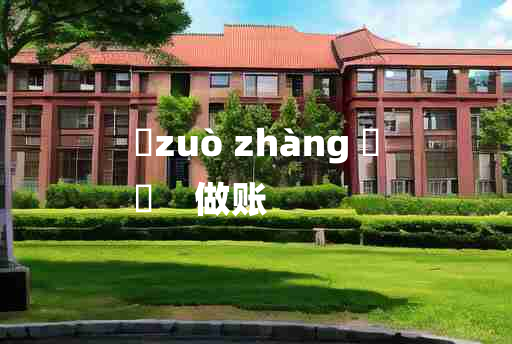 
	zuò zhàng 	
	    做账