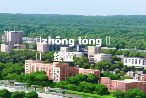 
	zhōng tóng 	
	    终童