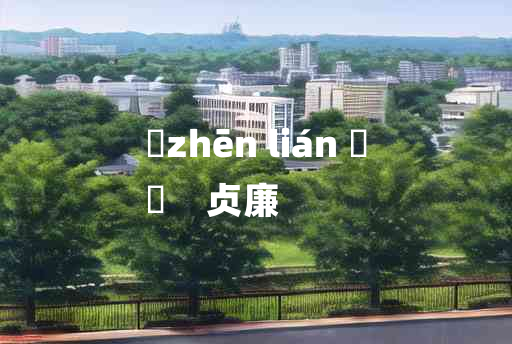 
	zhēn lián 	
	    贞廉