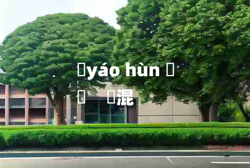 
	yáo hùn 	
	    殽混