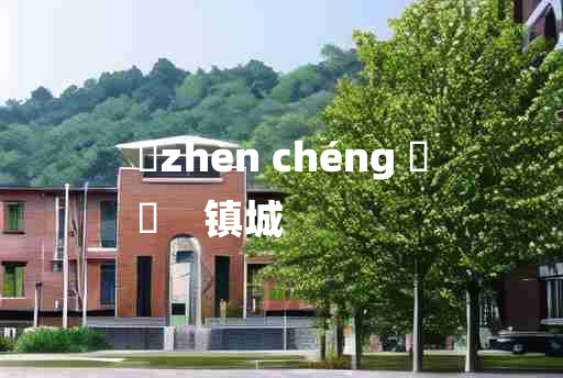 
	zhèn chéng 	
	    镇城