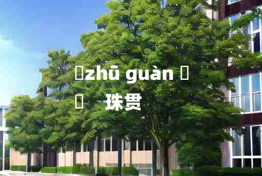 
	zhū guàn 	
	    珠贯