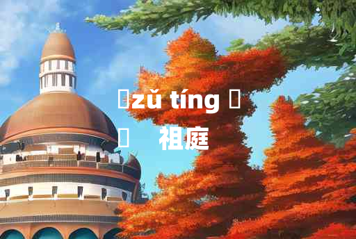 
	zǔ tíng 	
	    祖庭