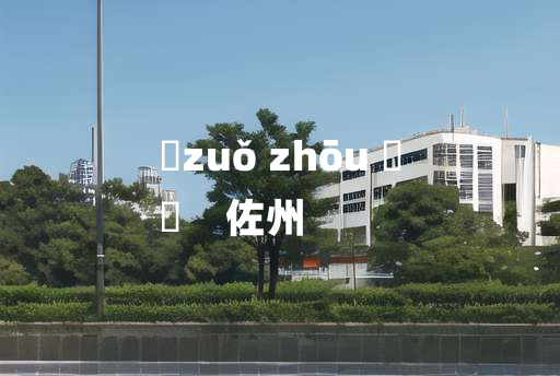 
	zuǒ zhōu 	
	    佐州