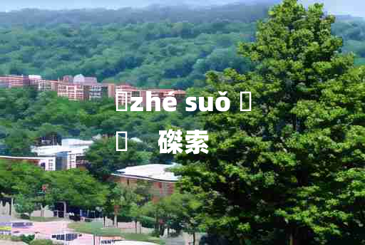 
	zhé suǒ 	
	    磔索