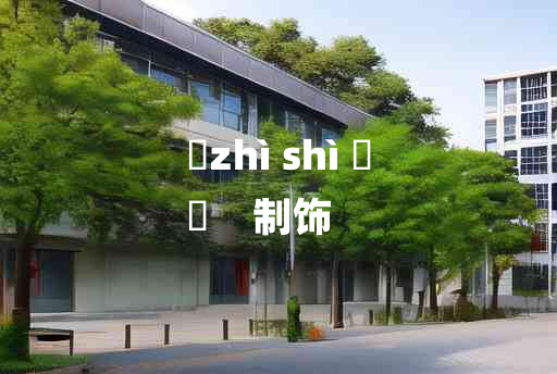 
	zhì shì 	
	    制饰