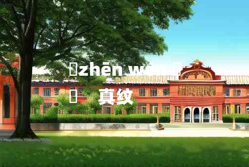 
	zhēn wén 	
	    真纹