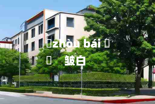 
	zhòu bái 	
	    皱白