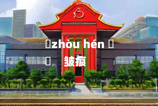 
	zhòu hén 	
	    皱痕