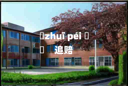 
	zhuī péi 	
	    追赔