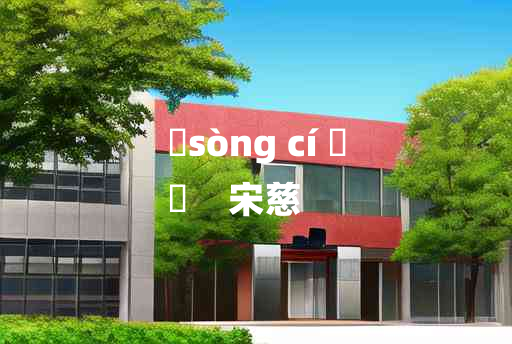 
	sòng cí 	
	    宋慈