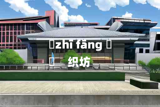 
	zhī fāng 	
	    织坊