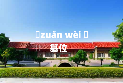 
	zuǎn wèi 	
	    纂位